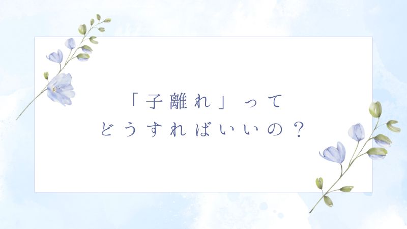 「子離れ」ってどうすればいいの？40代母の本音と少しのヒント